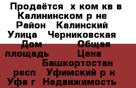 Продаётся 3х.ком.кв.в Калининском р-не › Район ­ Калинский › Улица ­ Черниковская › Дом ­ 79/2 › Общая площадь ­ 63 › Цена ­ 2 750 000 - Башкортостан респ., Уфимский р-н, Уфа г. Недвижимость » Квартиры продажа   . Башкортостан респ.